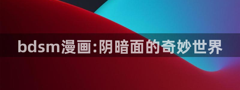 韩漫在线观看动漫全集：bdsm漫画:阴暗面的奇妙世界