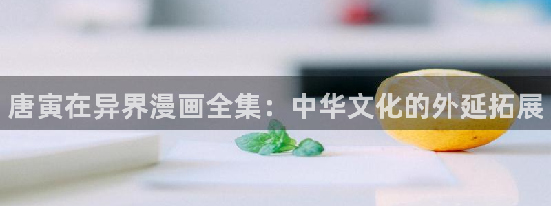 韩漫魔教教主的漫画：唐寅在异界漫画全集：中华文化的外延拓展