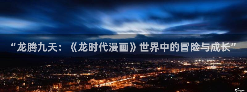 在线免费看韩漫的网站：“龙腾九天：《龙时代漫画》世界中的冒险与成长”