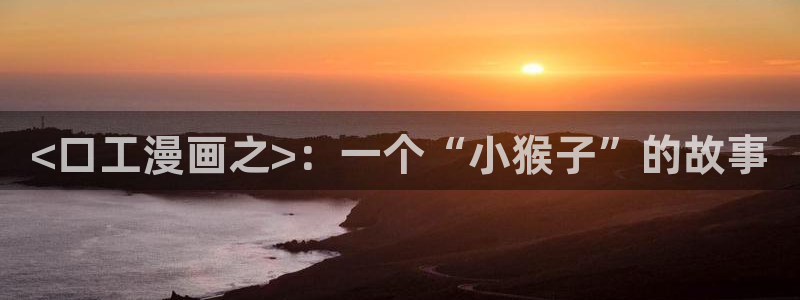 漫蛙下载韩漫：<口工漫画之>：一个“小猴子”的故事