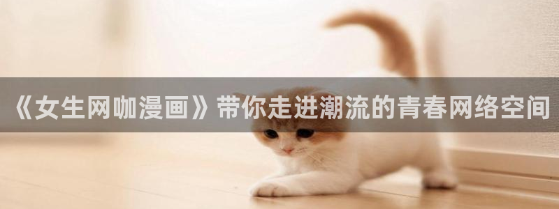 韩漫在线阅读免费网站：《女生网咖漫画》带你走进潮流的青春网络空间