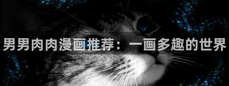 漫蛙韩漫怎么下载：男男肉肉漫画推荐：一画多趣的世界